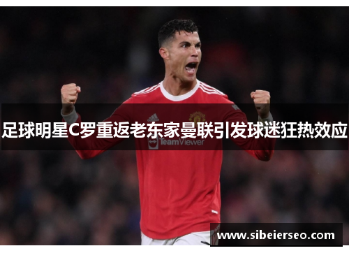 足球明星C罗重返老东家曼联引发球迷狂热效应