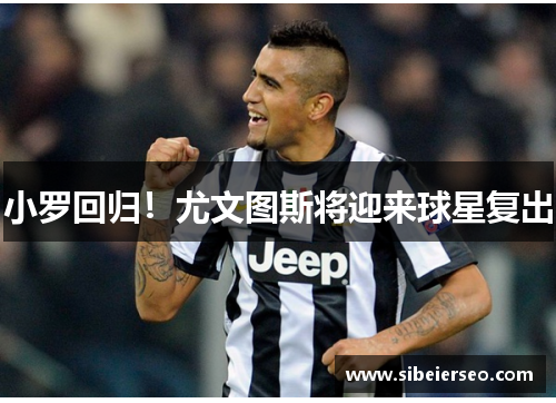 小罗回归！尤文图斯将迎来球星复出
