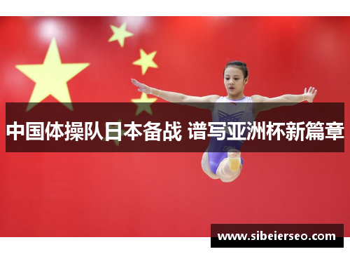 中国体操队日本备战 谱写亚洲杯新篇章