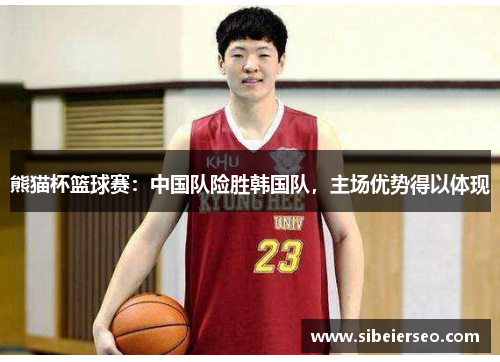 熊猫杯篮球赛：中国队险胜韩国队，主场优势得以体现